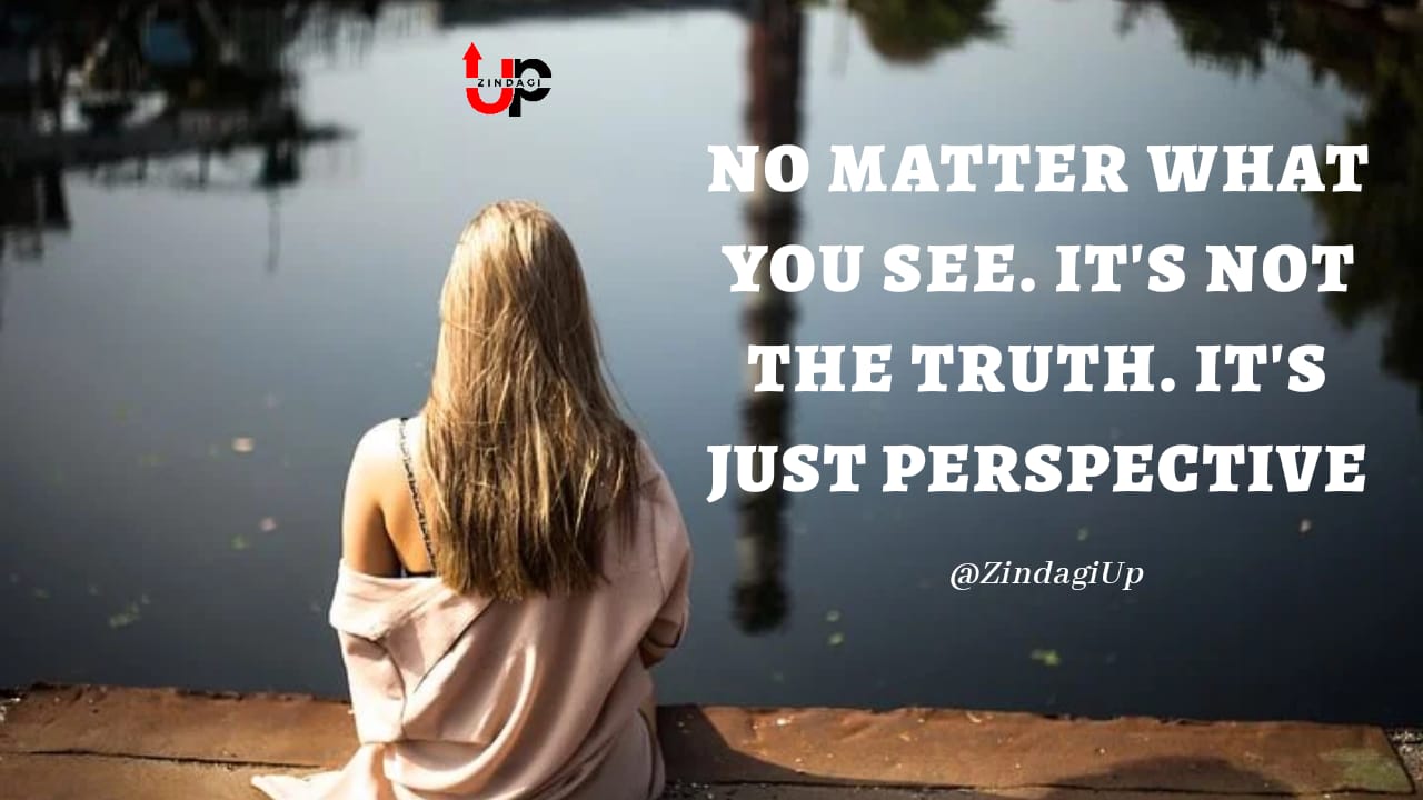 No matter what you see. It's not the truth. It's just perspective
